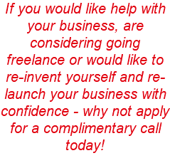 If you would like help with your business, are considering going freelance or would like to re-invent yourself and re-launch your business with confidence - why not apply for a complimentary call today!